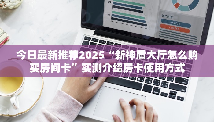 今日最新推荐2025“新神盾大厅怎么购买房间卡”实测介绍房卡使用方式