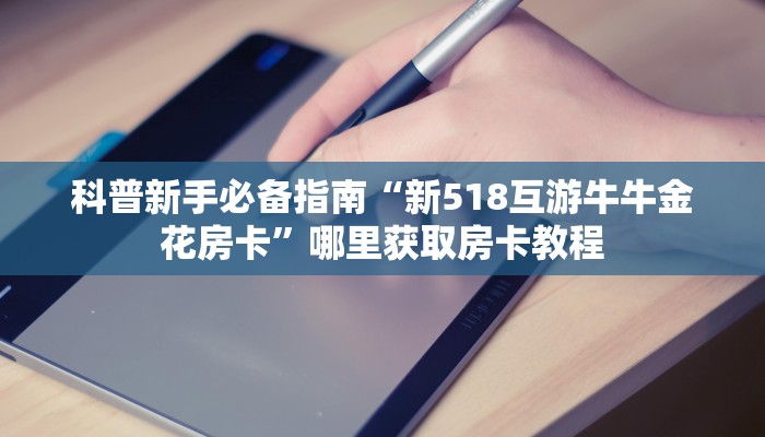 科普新手必备指南“新518互游牛牛金花房卡”哪里获取房卡教程