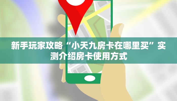 新手玩家攻略“小天九房卡在哪里买”实测介绍房卡使用方式