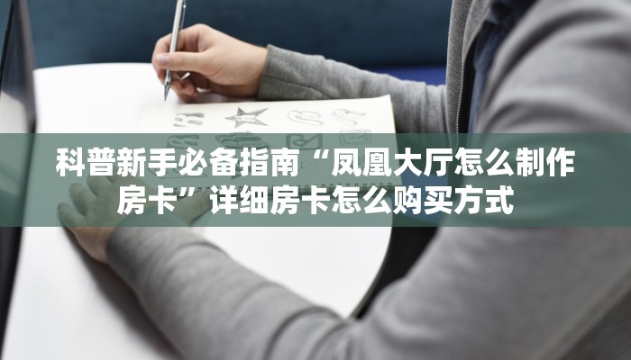 科普新手必备指南“凤凰大厅怎么制作房卡”详细房卡怎么购买方式