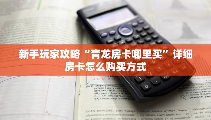 新手玩家攻略“青龙房卡哪里买”详细房卡怎么购买方式