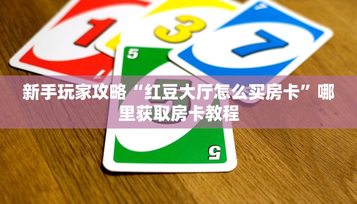 新手玩家攻略“红豆大厅怎么买房卡”哪里获取房卡教程