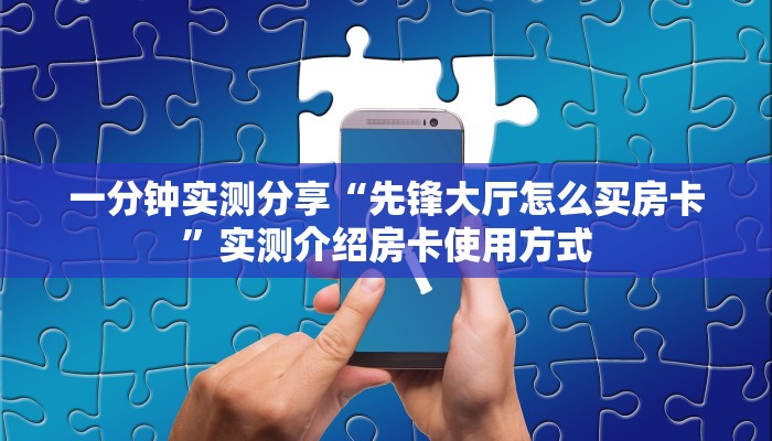 一分钟实测分享“先锋大厅怎么买房卡”实测介绍房卡使用方式