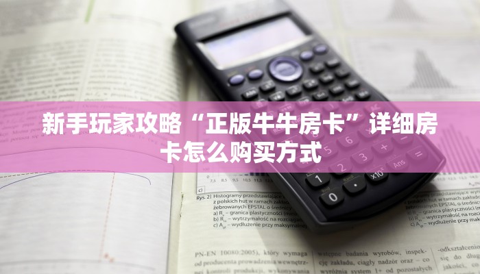 新手玩家攻略“正版牛牛房卡”详细房卡怎么购买方式