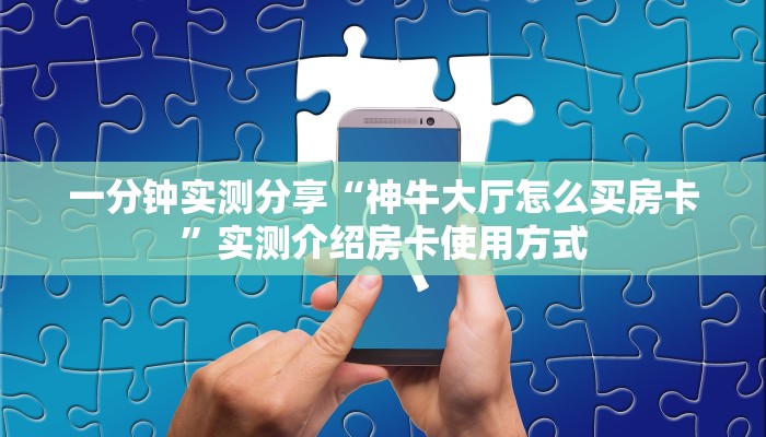 一分钟实测分享“神牛大厅怎么买房卡”实测介绍房卡使用方式