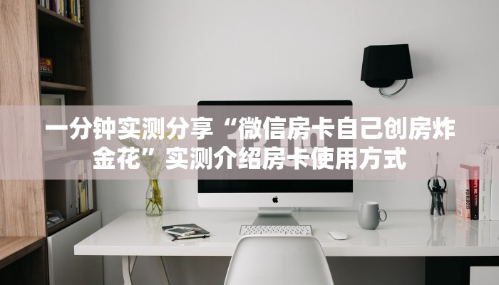 一分钟实测分享“微信房卡自己创房炸金花”实测介绍房卡使用方式