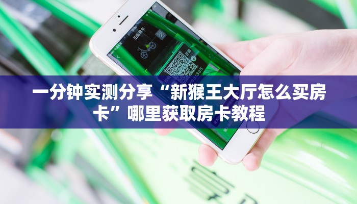 一分钟实测分享“新猴王大厅怎么买房卡”哪里获取房卡教程