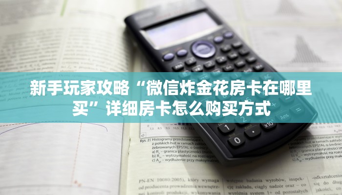 新手玩家攻略“微信炸金花房卡在哪里买”详细房卡怎么购买方式