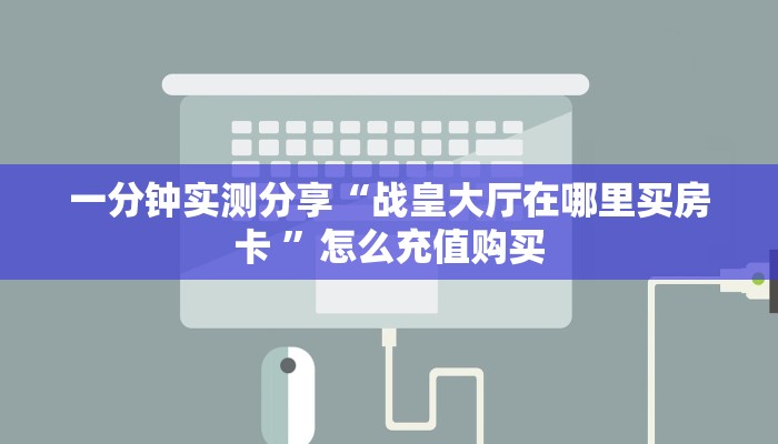 一分钟实测分享“战皇大厅在哪里买房卡 ”怎么充值购买