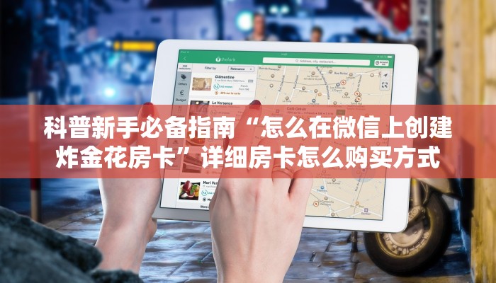 科普新手必备指南“怎么在微信上创建炸金花房卡”详细房卡怎么购买方式