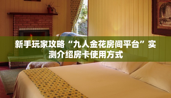 新手玩家攻略“九人金花房间平台”实测介绍房卡使用方式