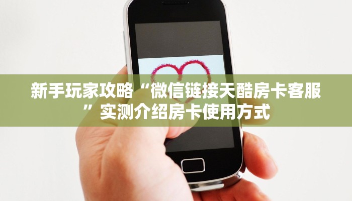 新手玩家攻略“微信链接天酷房卡客服”实测介绍房卡使用方式