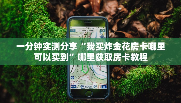 一分钟实测分享“我买炸金花房卡哪里可以买到”哪里获取房卡教程