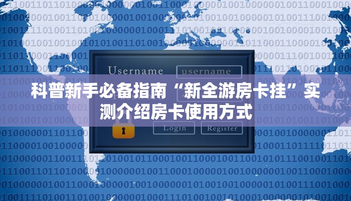 科普新手必备指南“新全游房卡挂”实测介绍房卡使用方式
