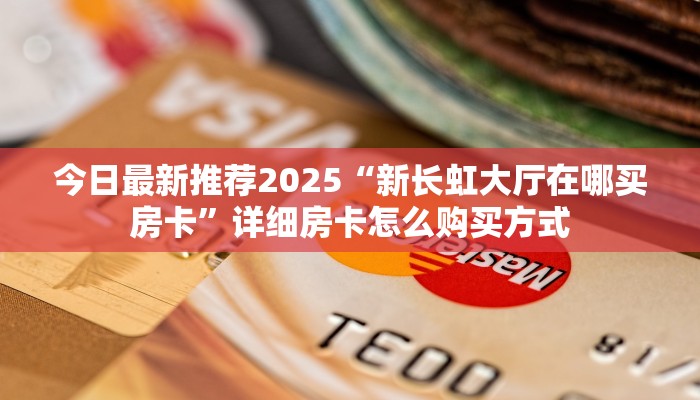 今日最新推荐2025“新长虹大厅在哪买房卡”详细房卡怎么购买方式