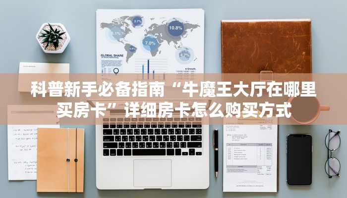 科普新手必备指南“牛魔王大厅在哪里买房卡”详细房卡怎么购买方式