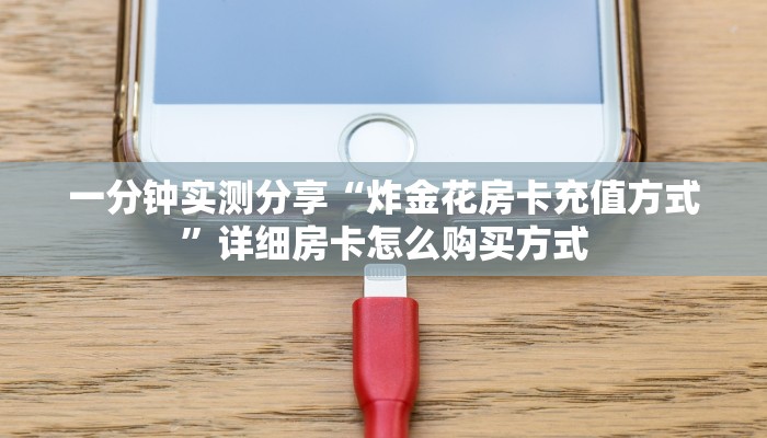 一分钟实测分享“炸金花房卡充值方式”详细房卡怎么购买方式