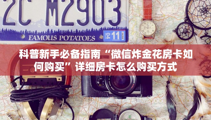 科普新手必备指南“微信炸金花房卡如何购买”详细房卡怎么购买方式