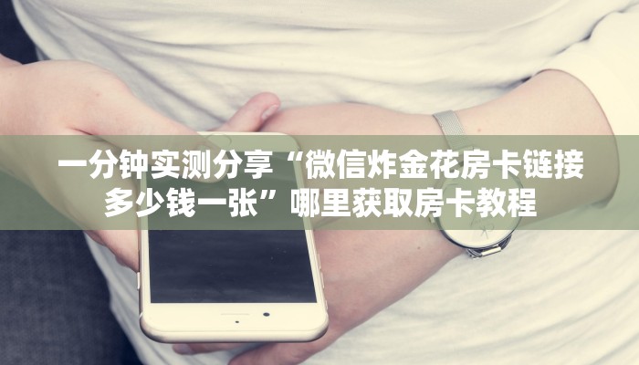 一分钟实测分享“微信炸金花房卡链接多少钱一张”哪里获取房卡教程