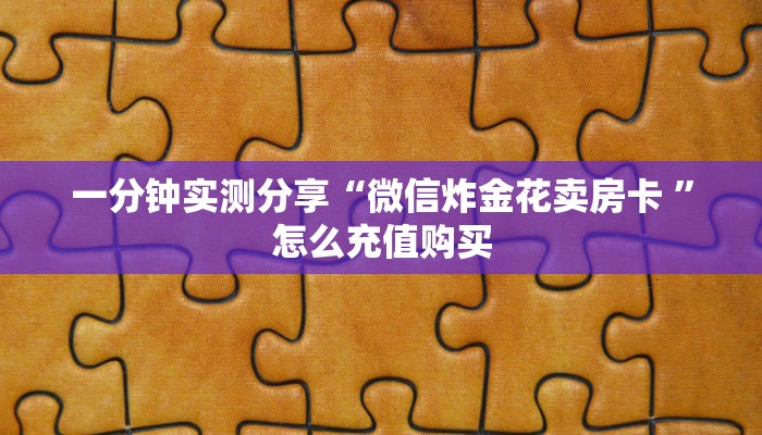 一分钟实测分享“微信炸金花卖房卡 ”怎么充值购买