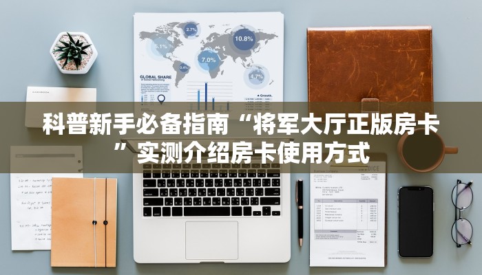 科普新手必备指南“将军大厅正版房卡”实测介绍房卡使用方式