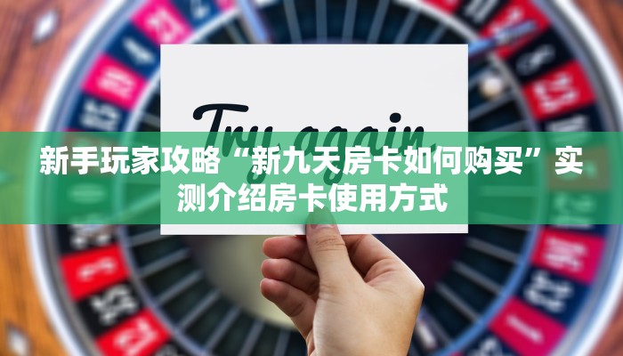 新手玩家攻略“新九天房卡如何购买”实测介绍房卡使用方式