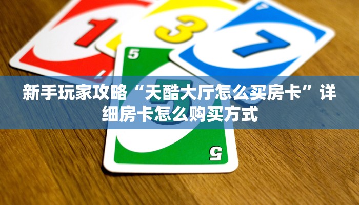 新手玩家攻略“天酷大厅怎么买房卡”详细房卡怎么购买方式