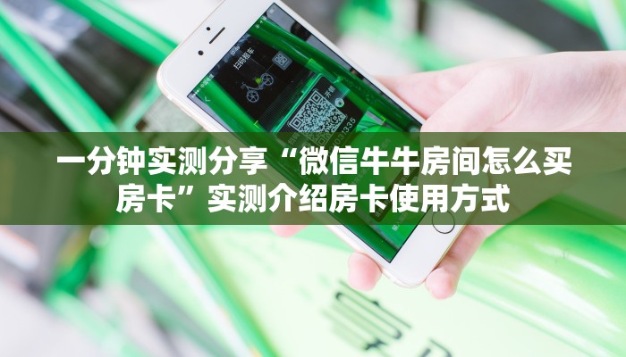 一分钟实测分享“微信牛牛房间怎么买房卡”实测介绍房卡使用方式 一分钟实测分享“微信牛牛房间怎么买房卡”实测介绍房卡使用方式