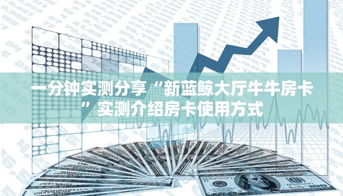 一分钟实测分享“新蓝鲸大厅牛牛房卡”实测介绍房卡使用方式
