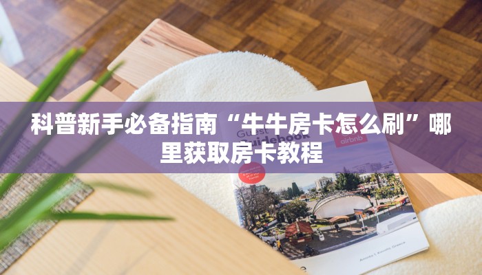 科普新手必备指南“牛牛房卡怎么刷”哪里获取房卡教程