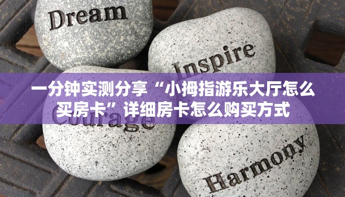 一分钟实测分享“小拇指游乐大厅怎么买房卡”详细房卡怎么购买方式