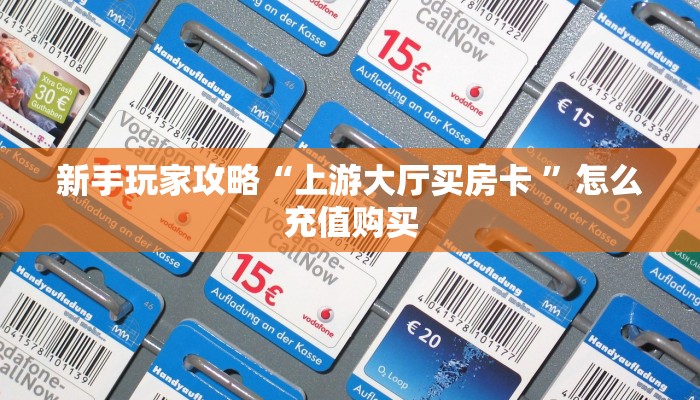 新手玩家攻略“上游大厅买房卡 ”怎么充值购买