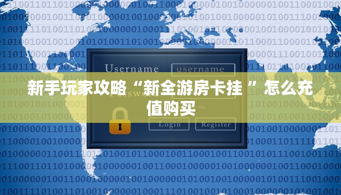 新手玩家攻略“新全游房卡挂 ”怎么充值购买