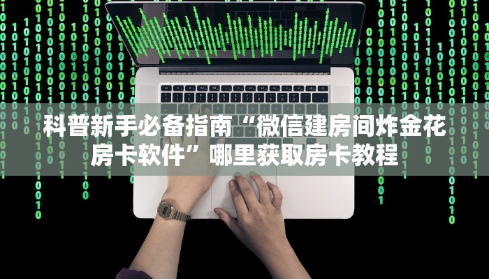 科普新手必备指南“微信建房间炸金花房卡软件”哪里获取房卡教程