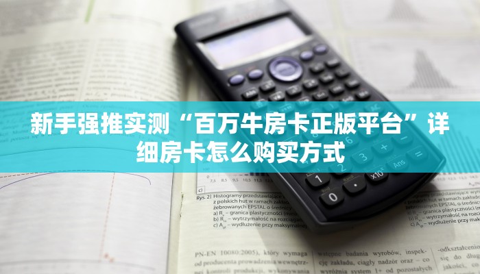 新手强推实测“百万牛房卡正版平台”详细房卡怎么购买方式 新手强推实测“百万牛房卡正版平台”详细房卡怎么购买方式