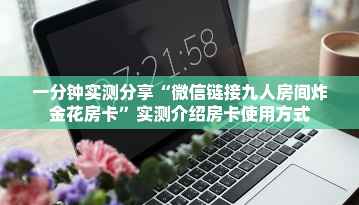 一分钟实测分享“微信链接九人房间炸金花房卡”实测介绍房卡使用方式