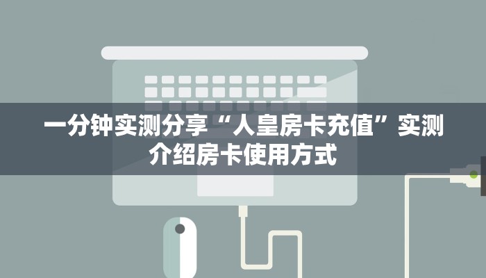 一分钟实测分享“人皇房卡充值”实测介绍房卡使用方式 一分钟实测分享“人皇房卡充值”实测介绍房卡使用方式