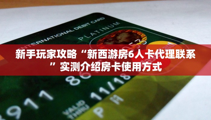 新手玩家攻略“新西游房6人卡代理联系”实测介绍房卡使用方式
