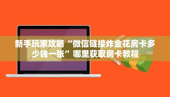 新手玩家攻略“微信链接炸金花房卡多少钱一张”哪里获取房卡教程