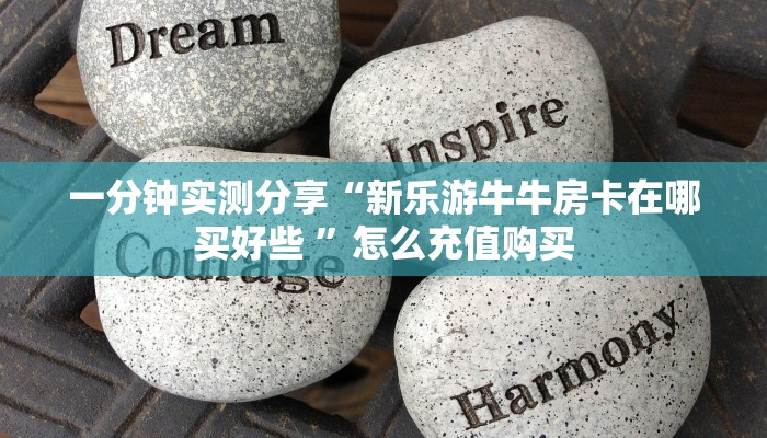 一分钟实测分享“新乐游牛牛房卡在哪买好些 ”怎么充值购买