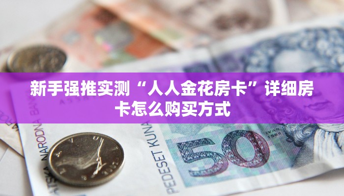科普新手必备指南“美猴王那里购买房卡 ”怎么充值购买
