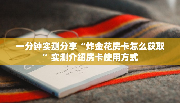一分钟实测分享“炸金花房卡怎么获取”实测介绍房卡使用方式