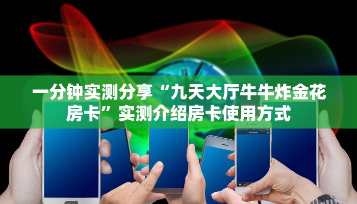 一分钟实测分享“九天大厅牛牛炸金花房卡”实测介绍房卡使用方式