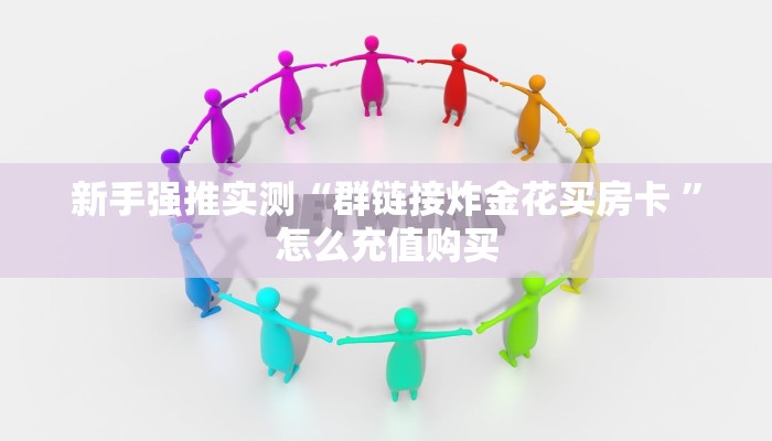 新手强推实测“群链接炸金花买房卡 ”怎么充值购买