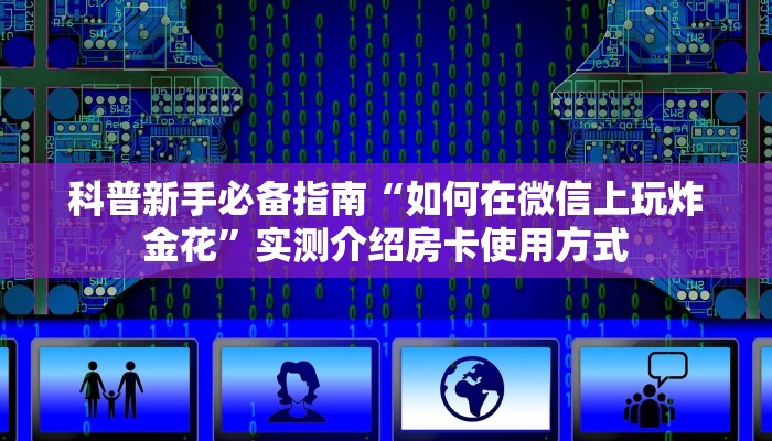 科普新手必备指南“如何在微信上玩炸金花”实测介绍房卡使用方式