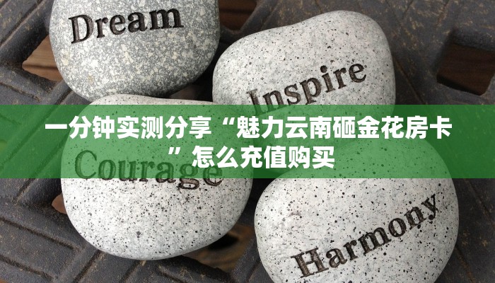 一分钟实测分享“魅力云南砸金花房卡 ”怎么充值购买