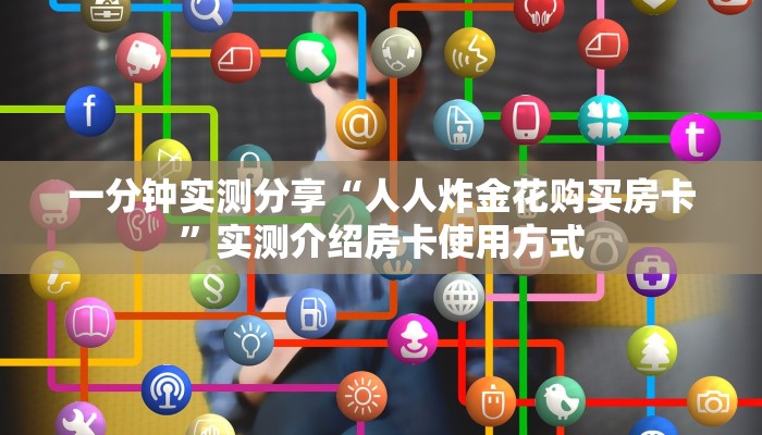 一分钟实测分享“人人炸金花购买房卡”实测介绍房卡使用方式