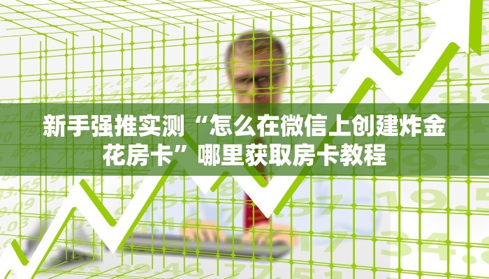 新手强推实测“怎么在微信上创建炸金花房卡”哪里获取房卡教程