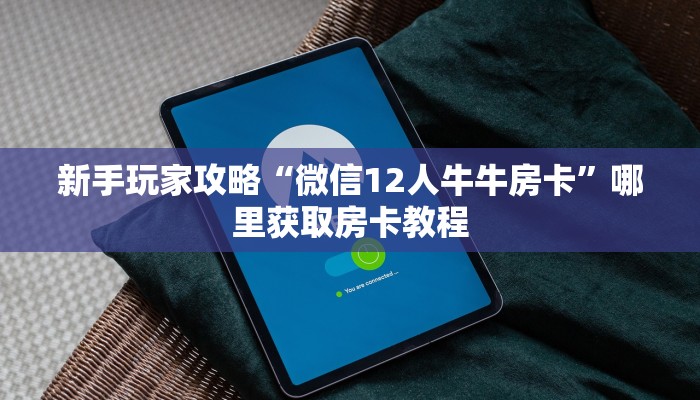 科普新手必备指南“微信牛牛房卡充值购买”哪里获取房卡教程