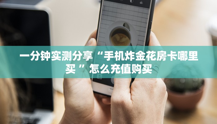 一分钟实测分享“手机炸金花房卡哪里买 ”怎么充值购买